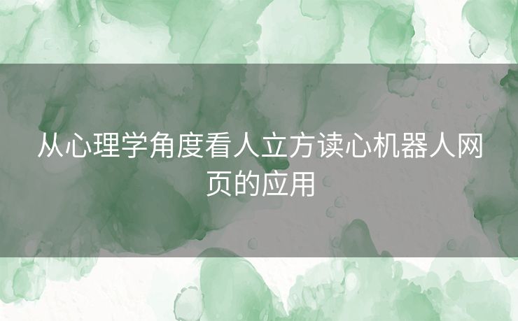 从心理学角度看人立方读心机器人网页的应用