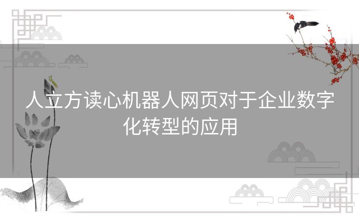 人立方读心机器人网页对于企业数字化转型的应用