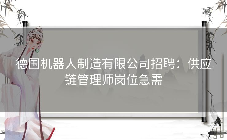 德国机器人制造有限公司招聘：供应链管理师岗位急需