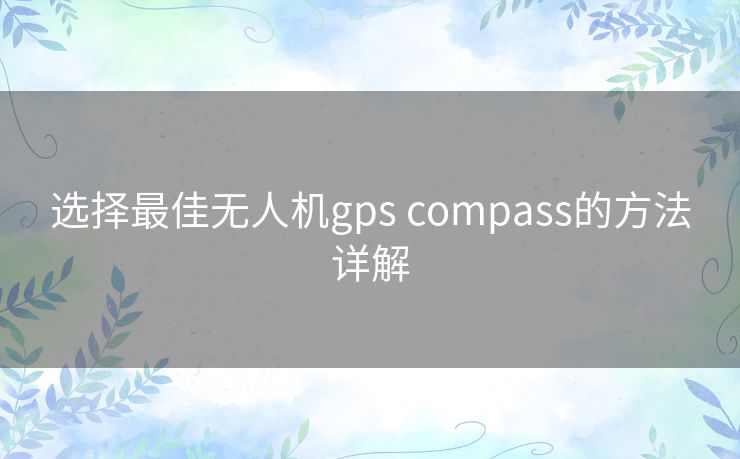 选择最佳无人机gps compass的方法详解