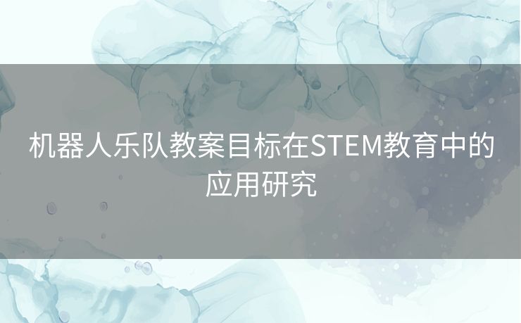 机器人乐队教案目标在STEM教育中的应用研究