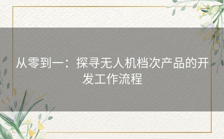 从零到一：探寻无人机档次产品的开发工作流程