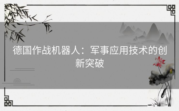 德国作战机器人：军事应用技术的创新突破