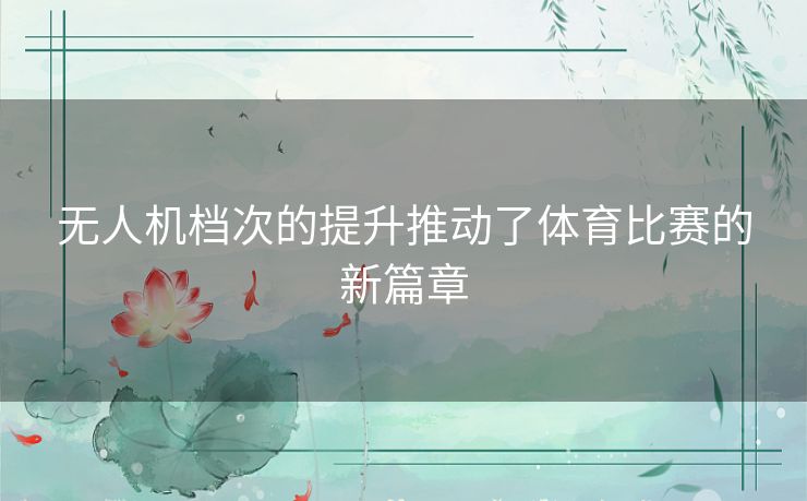 无人机档次的提升推动了体育比赛的新篇章