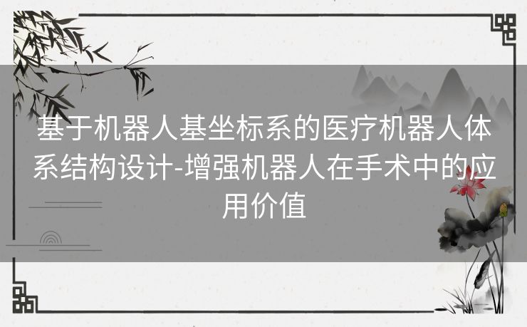 基于机器人基坐标系的医疗机器人体系结构设计-增强机器人在手术中的应用价值