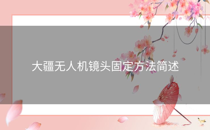 大疆无人机镜头固定方法简述