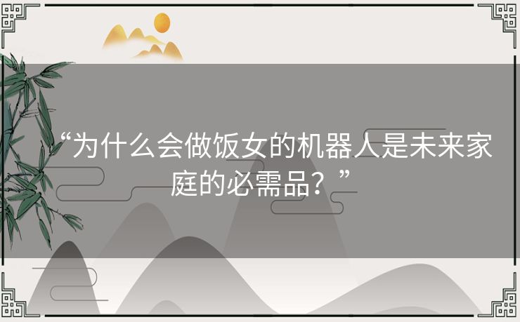 “为什么会做饭女的机器人是未来家庭的必需品？”