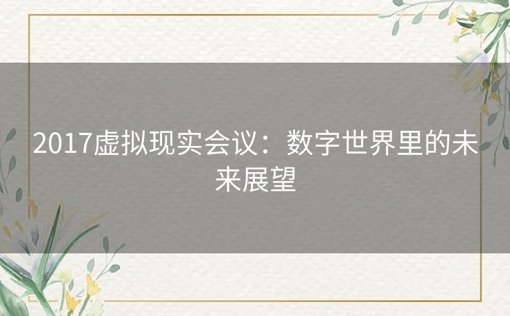 2017虚拟现实会议：数字世界里的未来展望