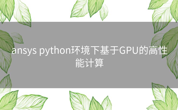 ansys python环境下基于GPU的高性能计算