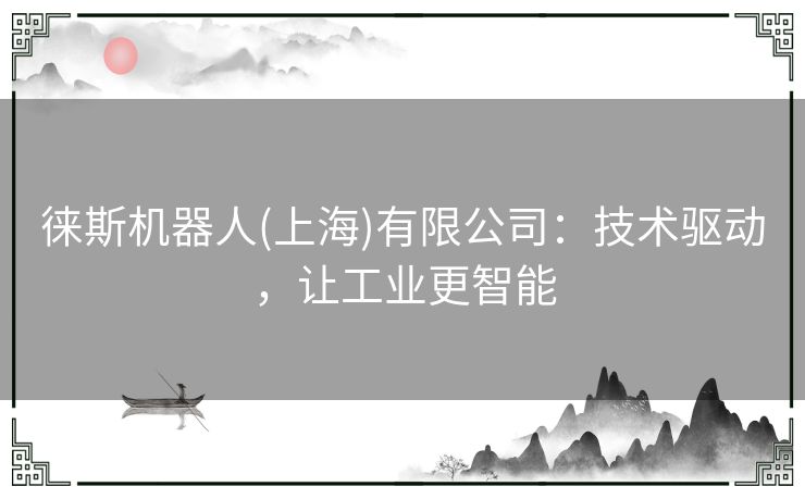 徕斯机器人(上海)有限公司：技术驱动，让工业更智能