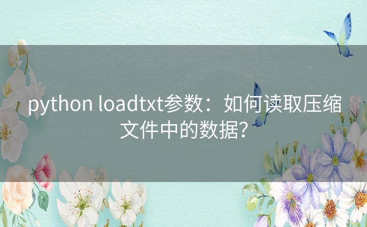 python loadtxt参数：如何读取压缩文件中的数据？