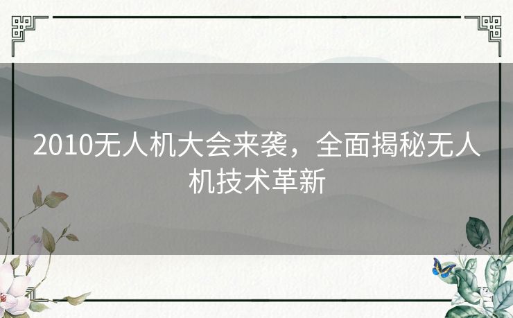 2010无人机大会来袭，全面揭秘无人机技术革新