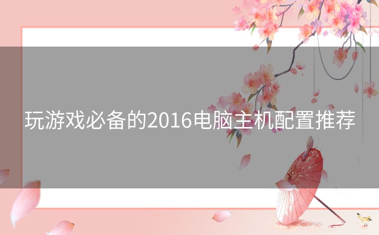 玩游戏必备的2016电脑主机配置推荐