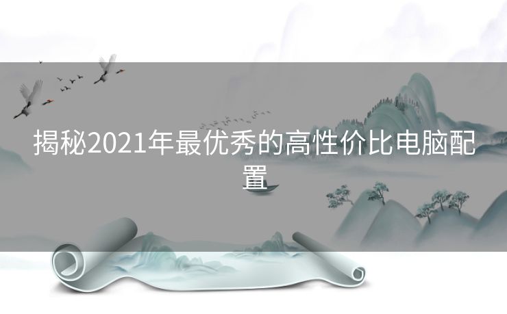 揭秘2021年最优秀的高性价比电脑配置