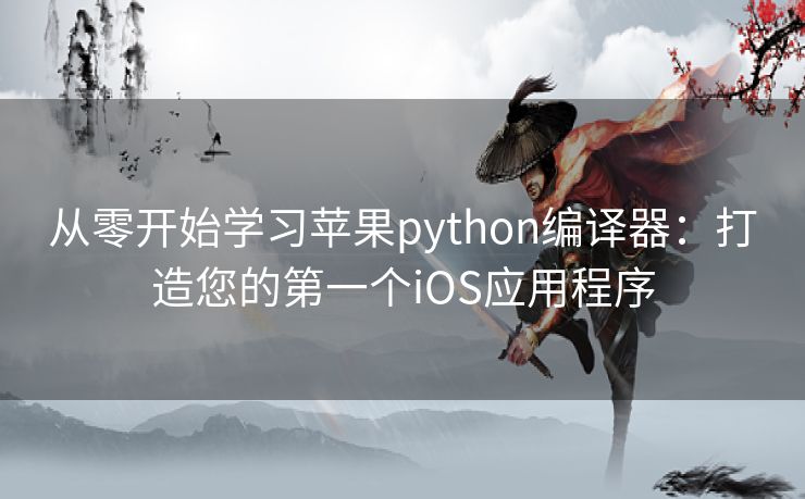 从零开始学习苹果python编译器：打造您的第一个iOS应用程序