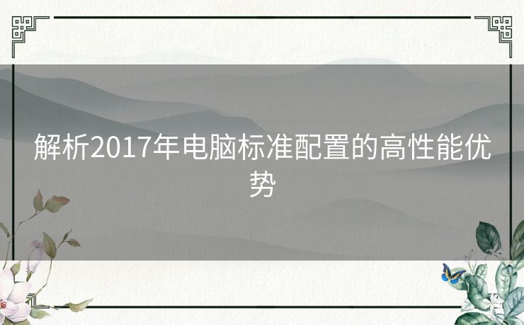 解析2017年电脑标准配置的高性能优势