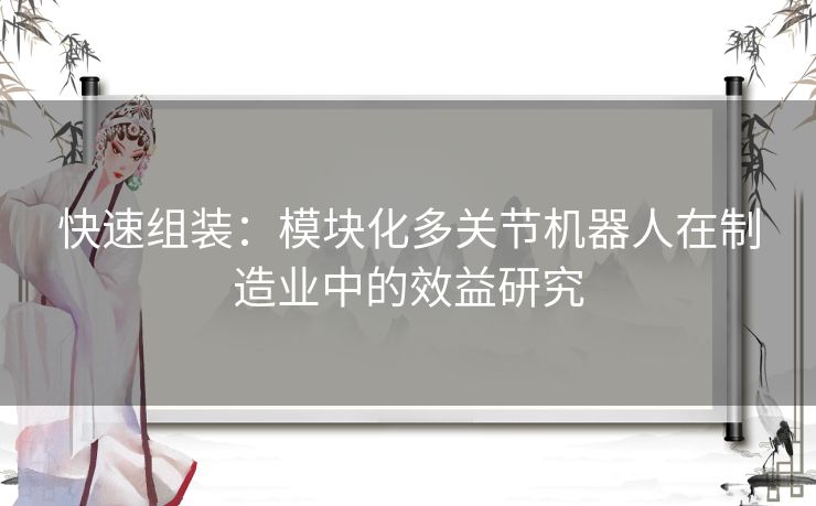 快速组装：模块化多关节机器人在制造业中的效益研究