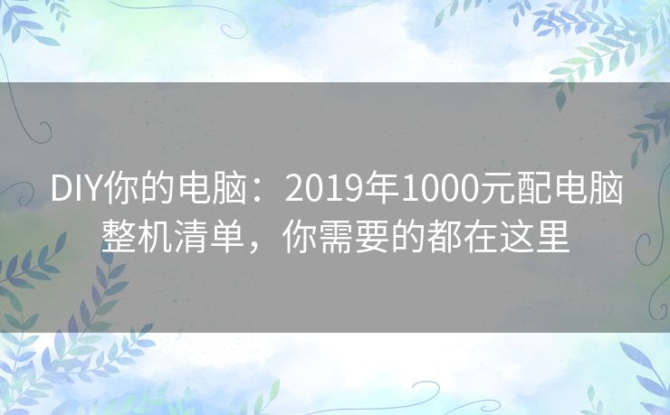 DIY你的电脑：2019年1000元配电脑整机清单，你需要的都在这里