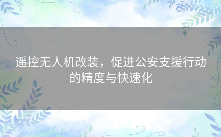 遥控无人机改装，促进公安支援行动的精度与快速化