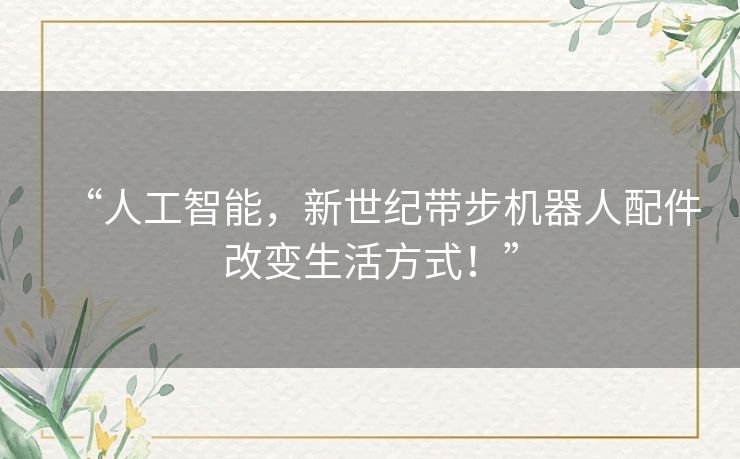 “人工智能，新世纪带步机器人配件改变生活方式！”