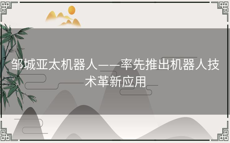 邹城亚太机器人——率先推出机器人技术革新应用