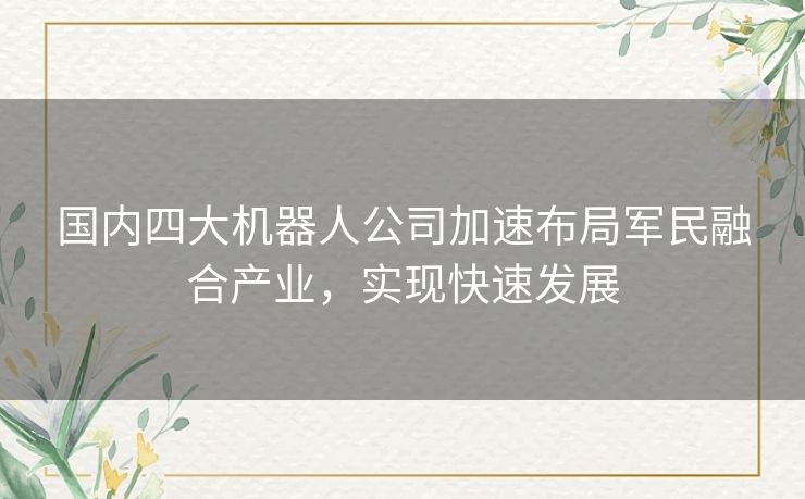 国内四大机器人公司加速布局军民融合产业，实现快速发展