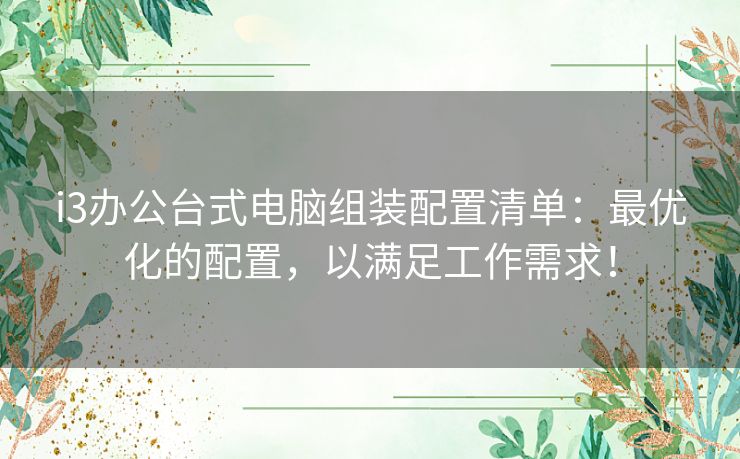 i3办公台式电脑组装配置清单：最优化的配置，以满足工作需求！