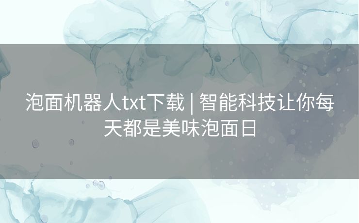 泡面机器人txt下载 | 智能科技让你每天都是美味泡面日