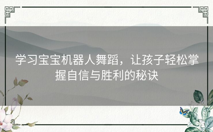 学习宝宝机器人舞蹈，让孩子轻松掌握自信与胜利的秘诀