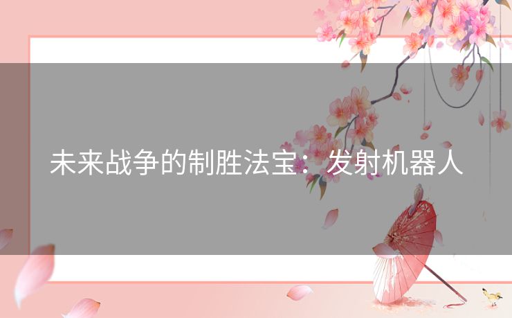 未来战争的制胜法宝：发射机器人