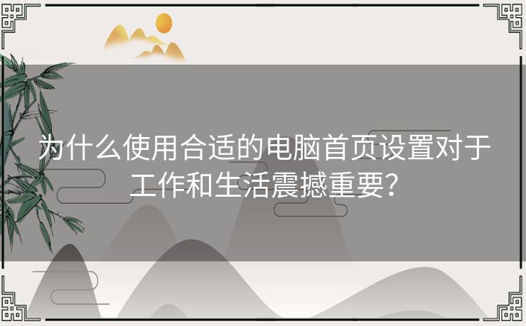 为什么使用合适的电脑首页设置对于工作和生活震撼重要？