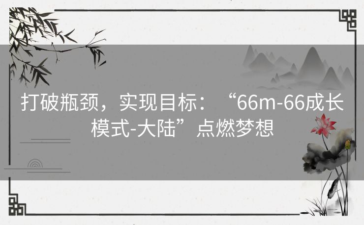 打破瓶颈，实现目标：“66m-66成长模式-大陆”点燃梦想