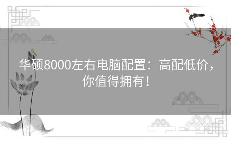 华硕8000左右电脑配置：高配低价，你值得拥有！