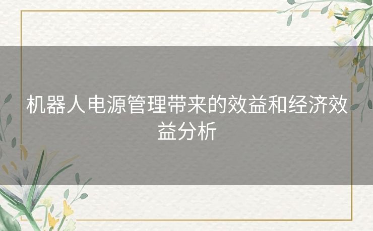 机器人电源管理带来的效益和经济效益分析