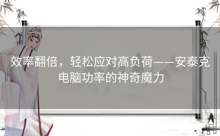 效率翻倍，轻松应对高负荷——安泰克电脑功率的神奇魔力