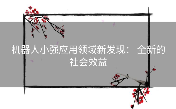 机器人小强应用领域新发现： 全新的社会效益