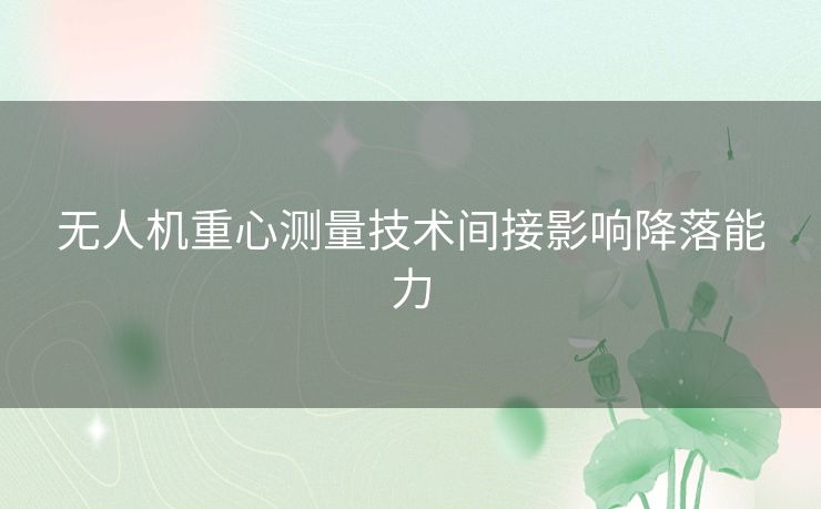 无人机重心测量技术间接影响降落能力