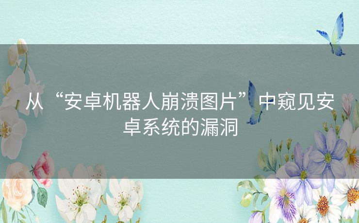 从“安卓机器人崩溃图片”中窥见安卓系统的漏洞