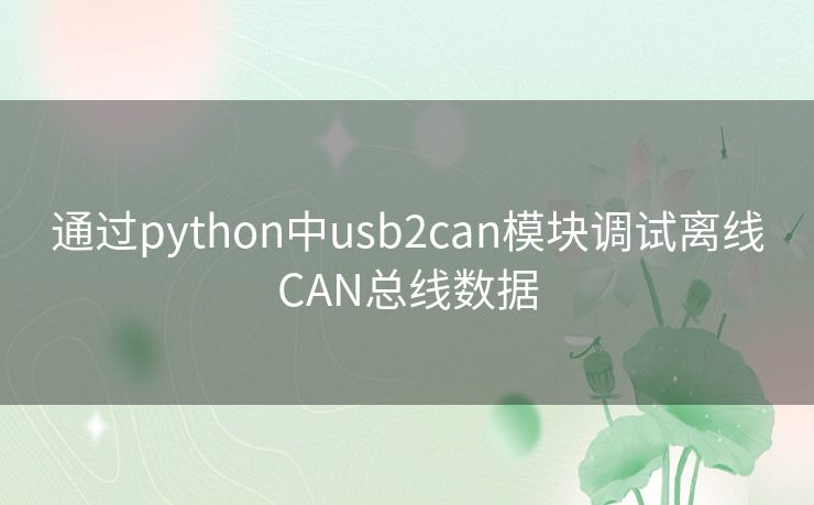 通过python中usb2can模块调试离线CAN总线数据