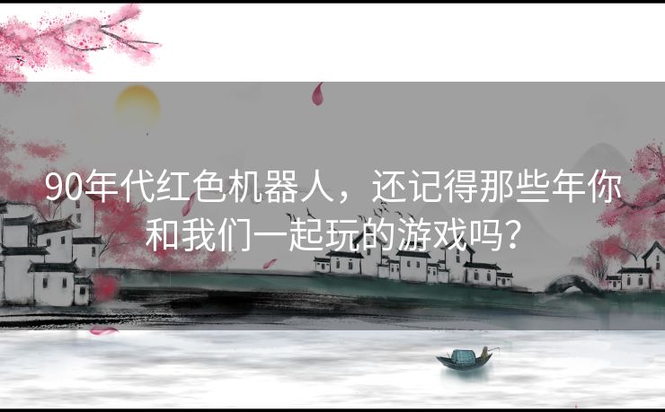 90年代红色机器人，还记得那些年你和我们一起玩的游戏吗？