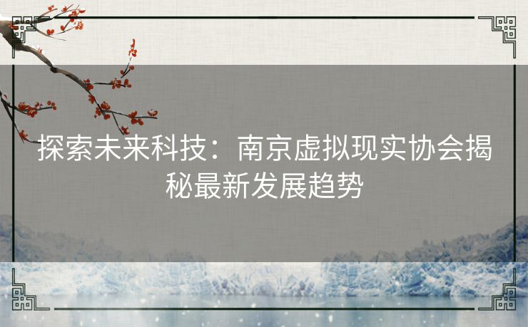 探索未来科技：南京虚拟现实协会揭秘最新发展趋势