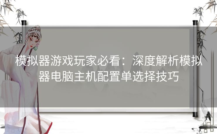 模拟器游戏玩家必看：深度解析模拟器电脑主机配置单选择技巧