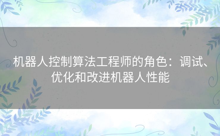 机器人控制算法工程师的角色：调试、优化和改进机器人性能