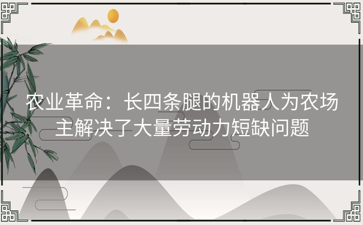 农业革命：长四条腿的机器人为农场主解决了大量劳动力短缺问题