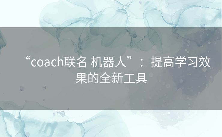 “coach联名 机器人”：提高学习效果的全新工具