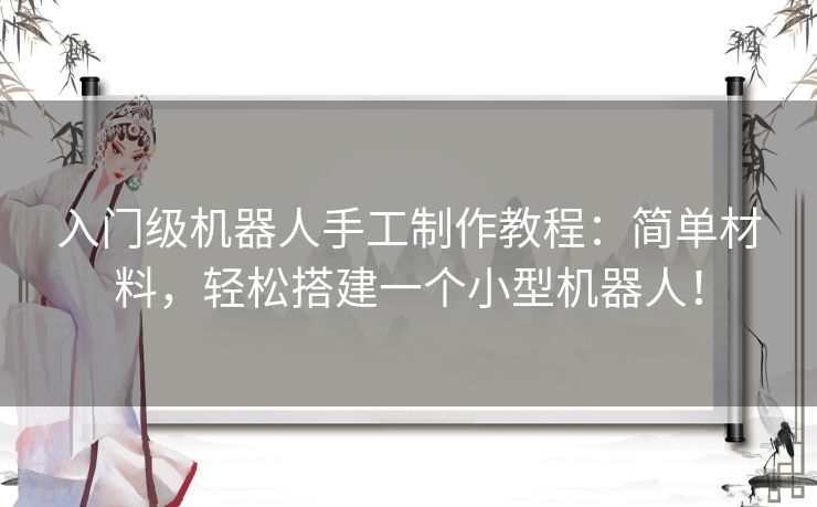 入门级机器人手工制作教程：简单材料，轻松搭建一个小型机器人！