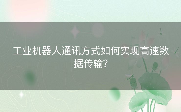 工业机器人通讯方式如何实现高速数据传输？