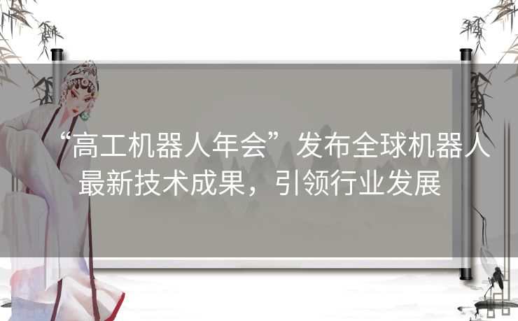 “高工机器人年会”发布全球机器人最新技术成果，引领行业发展