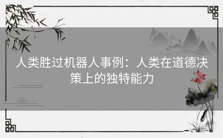 人类胜过机器人事例：人类在道德决策上的独特能力