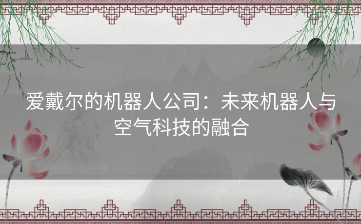 爱戴尔的机器人公司：未来机器人与空气科技的融合